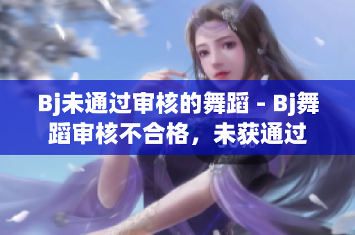 Bj未通过审核的舞蹈 - Bj舞蹈审核不合格，未获通过