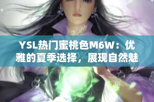 YSL热门蜜桃色M6W：优雅的夏季选择，展现自然魅力