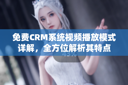 免费CRM系统视频播放模式详解，全方位解析其特点