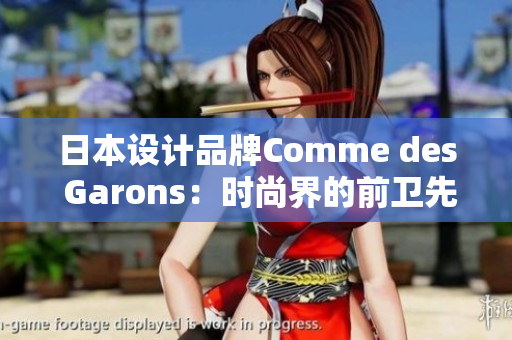 日本设计品牌Comme des Garons：时尚界的前卫先锋