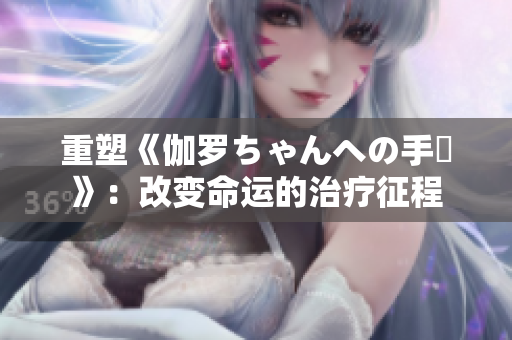 重塑《伽罗ちゃんへの手術》：改变命运的治疗征程