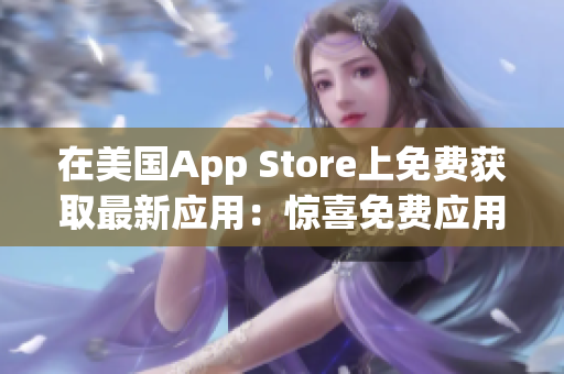 在美国App Store上免费获取最新应用：惊喜免费应用推荐