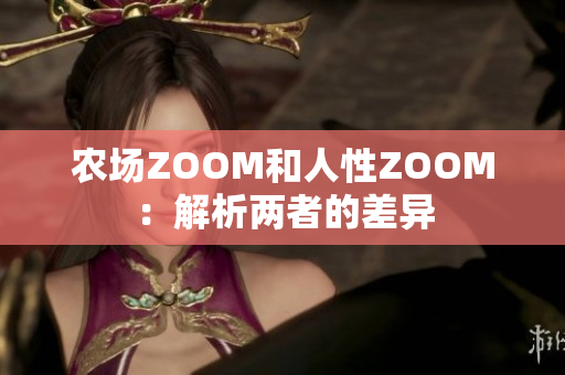 农场ZOOM和人性ZOOM：解析两者的差异