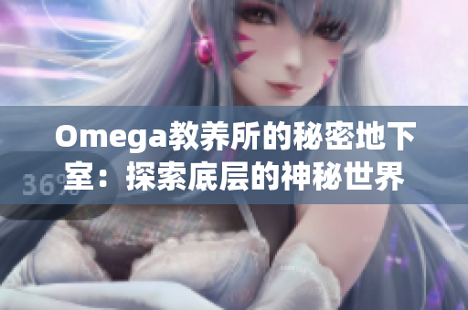 Omega教养所的秘密地下室：探索底层的神秘世界