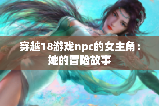 穿越18游戏npc的女主角：她的冒险故事