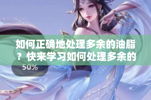 如何正确地处理多余的油脂？快来学习如何处理多余的肥肉