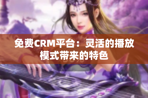 免费CRM平台：灵活的播放模式带来的特色