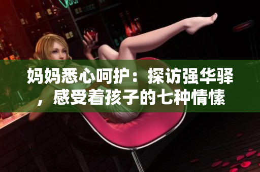 妈妈悉心呵护：探访强华驿，感受着孩子的七种情愫