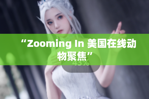 “Zooming In 美国在线动物聚焦”