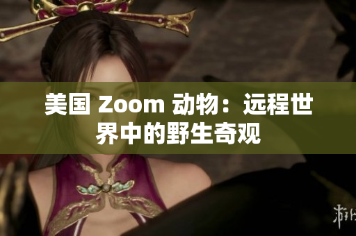 美国 Zoom 动物：远程世界中的野生奇观