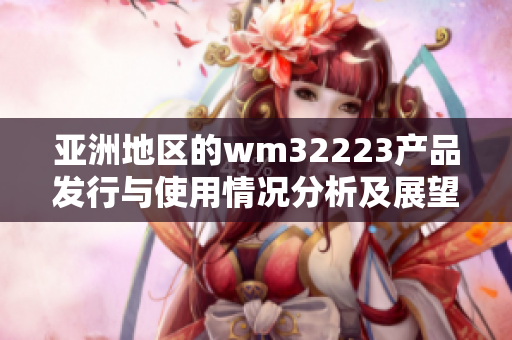 亚洲地区的wm32223产品发行与使用情况分析及展望