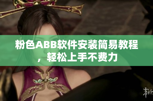 粉色ABB软件安装简易教程，轻松上手不费力