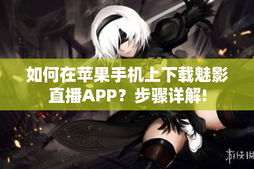 如何在苹果手机上下载魅影直播APP？步骤详解!