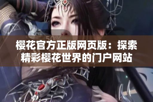 樱花官方正版网页版：探索精彩樱花世界的门户网站