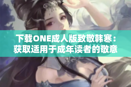 下载ONE成人版致敬韩寒：获取适用于成年读者的敬意之作