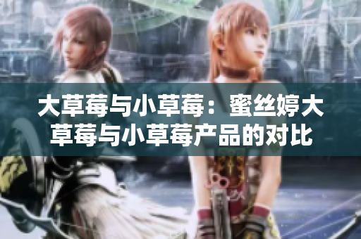 大草莓与小草莓：蜜丝婷大草莓与小草莓产品的对比