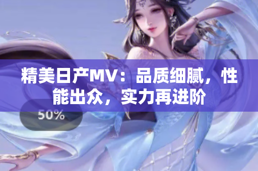 精美日产MV：品质细腻，性能出众，实力再进阶