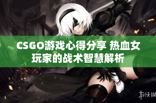 CSGO游戏心得分享 热血女玩家的战术智慧解析