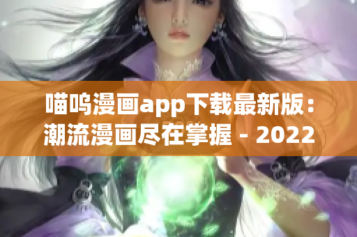 喵呜漫画app下载最新版：潮流漫画尽在掌握 - 2022更新!