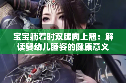 宝宝躺着时双腿向上翘：解读婴幼儿睡姿的健康意义