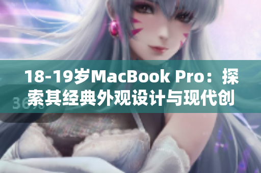 18-19岁MacBook Pro：探索其经典外观设计与现代创新之美