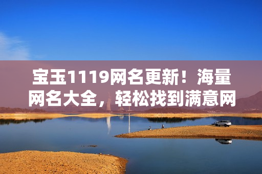 宝玉1119网名更新！海量网名大全，轻松找到满意网名