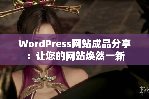 WordPress网站成品分享：让您的网站焕然一新