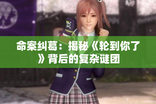 命案纠葛：揭秘《轮到你了》背后的复杂谜团