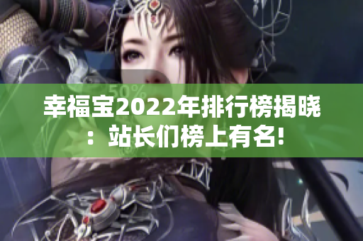 幸福宝2022年排行榜揭晓：站长们榜上有名!