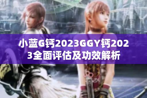 小蓝G钙2023GGY钙2023全面评估及功效解析