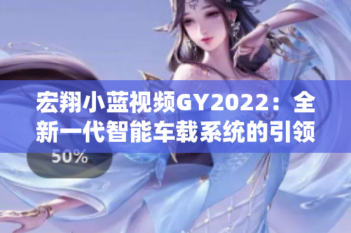 宏翔小蓝视频GY2022：全新一代智能车载系统的引领者