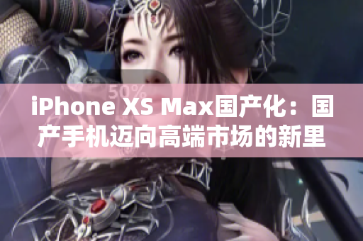 iPhone XS Max国产化：国产手机迈向高端市场的新里程碑