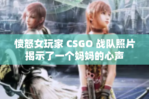 愤怒女玩家 CSGO 战队照片揭示了一个妈妈的心声