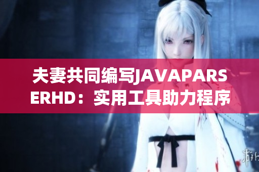 夫妻共同编写JAVAPARSERHD：实用工具助力程序开发