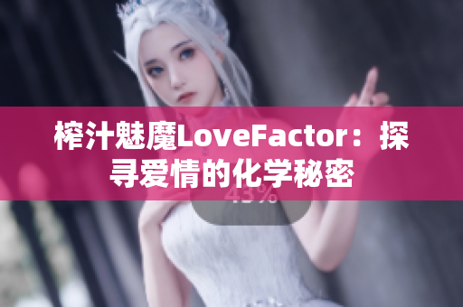 榨汁魅魔LoveFactor：探寻爱情的化学秘密