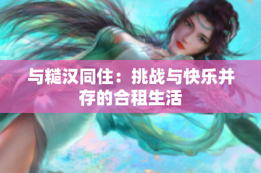 与糙汉同住：挑战与快乐并存的合租生活