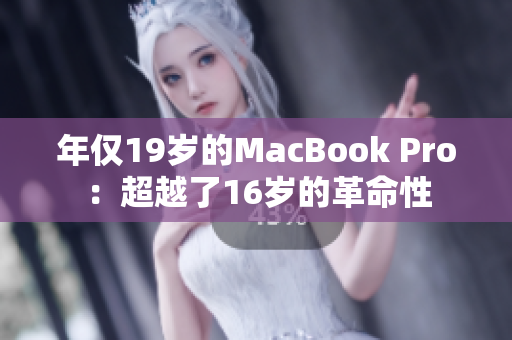 年仅19岁的MacBook Pro：超越了16岁的革命性