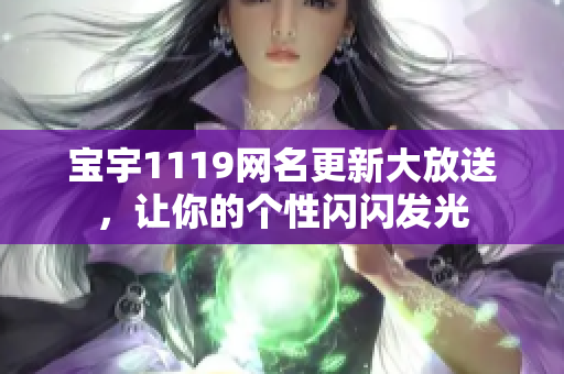 宝宇1119网名更新大放送，让你的个性闪闪发光