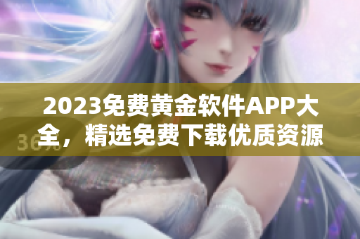 2023免费黄金软件APP大全，精选免费下载优质资源