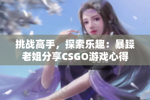 挑战高手，探索乐趣：暴躁老姐分享CSGO游戏心得