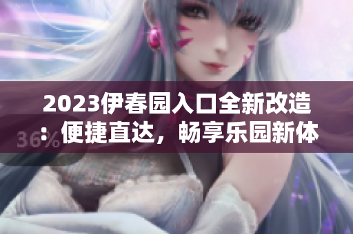 2023伊春园入口全新改造：便捷直达，畅享乐园新体验