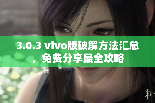 3.0.3 vivo版破解方法汇总，免费分享最全攻略