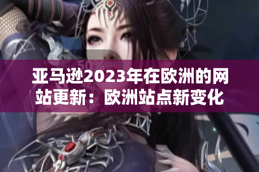 亚马逊2023年在欧洲的网站更新：欧洲站点新变化