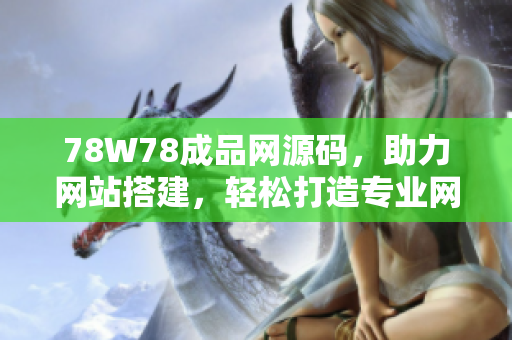 78W78成品网源码，助力网站搭建，轻松打造专业网站