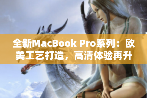 全新MacBook Pro系列：欧美工艺打造，高清体验再升级