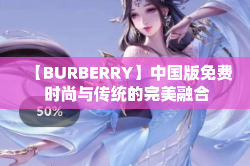 【BURBERRY】中国版免费 时尚与传统的完美融合