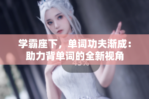 学霸座下，单词功夫渐成：助力背单词的全新视角