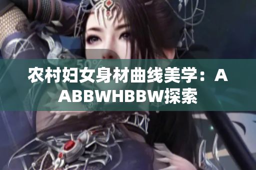 农村妇女身材曲线美学：AABBWHBBW探索