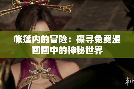 帐篷内的冒险：探寻免费漫画画中的神秘世界