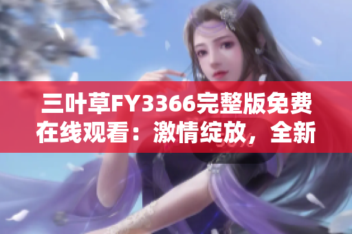 三叶草FY3366完整版免费在线观看：激情绽放，全新解读